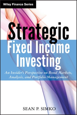 Strategic Fixed Income Investing: An Insider's Perspective on Bond Markets, Analysis, and Portfolio Management by Simko, Sean P.