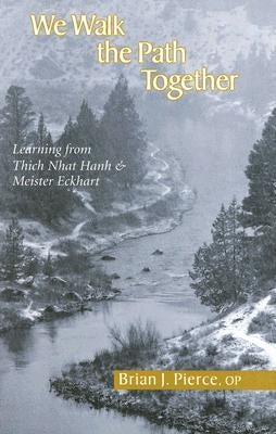 We Walk the Path Together: Learning from Thich Nhat Hanh and Meister Eckhart by Pierce, Brian J.