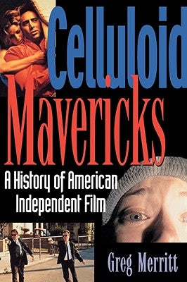 Celluloid Mavericks: A History of American Independent Film Making by Merritt, Greg