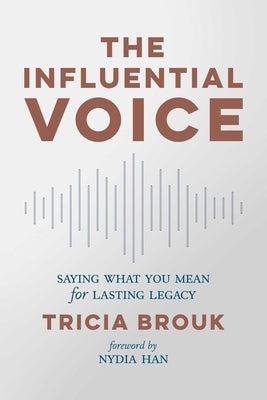 The Influential Voice: Saying What You Mean for Lasting Legacy by Brouk, Tricia