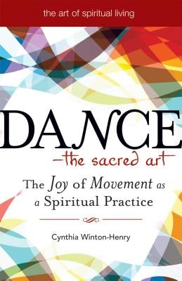 Dance--The Sacred Art: The Joy of Movement as a Spiritual Practice by Winton-Henry, Cynthia