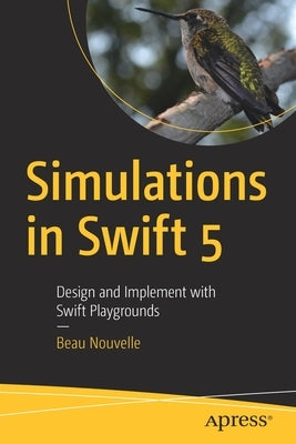 Simulations in Swift 5: Design and Implement with Swift Playgrounds by Nouvelle, Beau