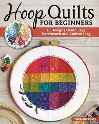 Hoop Quilts for Beginners: 15 Designs from Easy Patchwork and Embroidery by Chany, Annemarie