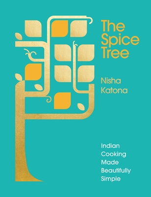 The Spice Tree: Indian Cooking Made Beautifully Simple by Katona, Nisha