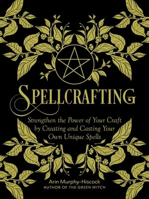 Spellcrafting: Strengthen the Power of Your Craft by Creating and Casting Your Own Unique Spells by Murphy-Hiscock, Arin