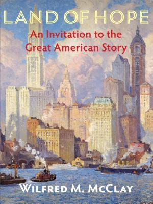 Land of Hope: An Invitation to the Great American Story by McClay, Wilfred M.