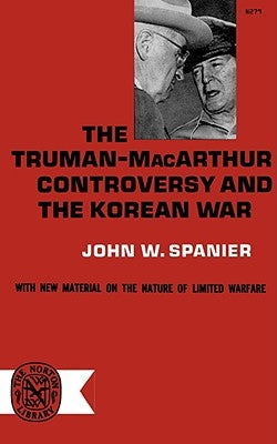 The Truman-MacArthur Controversy and the Korean War by Spanier, John W.