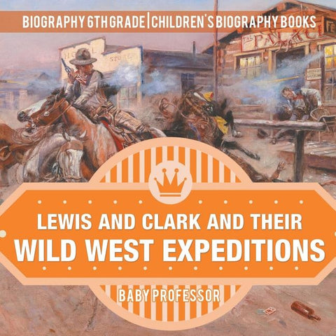 Lewis and Clark and Their Wild West Expeditions - Biography 6th Grade - Children's Biography Books by Baby Professor