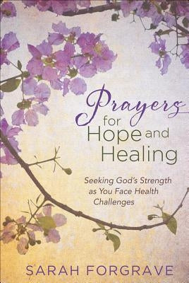 Prayers for Hope and Healing: Seeking God's Strength as You Face Health Challenges by Forgrave, Sarah