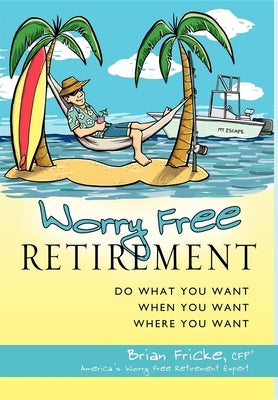 Worry Free Retirement: Do What You Want, When You Want, Where You Want by Brian Fricke