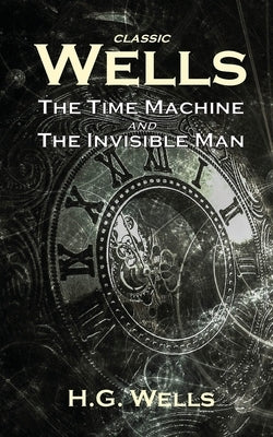 Classic Wells: The Time Machine and The Invisible Man by Wells, H. G.
