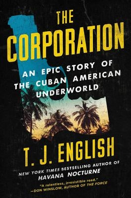 The Corporation: An Epic Story of the Cuban American Underworld by English, T. J.
