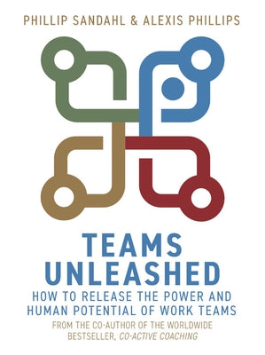 Teams Unleashed: How to Release the Power and Human Potential of Work Teams by Sandahl, Phillip