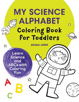 My Science Alphabet Coloring Book for Toddlers: Learn Science and ABCs with Coloring Fun by Joshi, Anjali