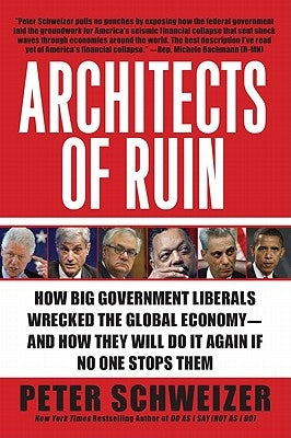 Architects of Ruin: How Big Government Liberals Wrecked the Global Economy--And How They Will Do It Again If No One Stops Them by Schweizer, Peter