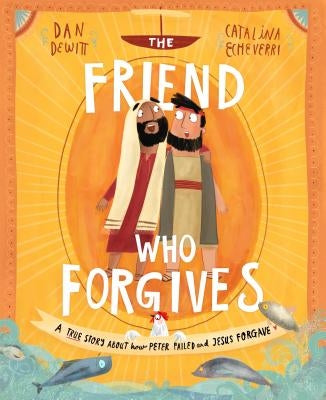 The Friend Who Forgives: A True Story about How Peter Failed and Jesus Forgave by DeWitt, Dan