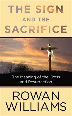 The Sign and the Sacrifice: The Meaning of the Cross and Resurrection by Williams, Rowan