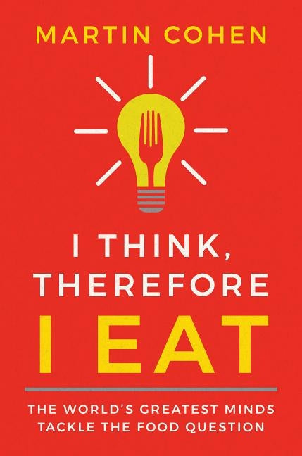 I Think Therefore I Eat: The World's Greatest Minds Tackle the Food Question by Cohen, Martin