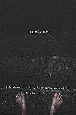 Unclean: Meditations on Purity, Hospitality, and Mortality by Beck, Richard