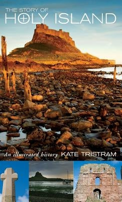 The Story of Holy Island: An Illustrated History by Tristram, Kate