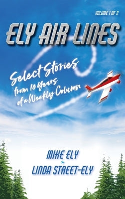 Ely Air Lines: Select Stories from 10 Years of a Weekly Column by Ely, Mike
