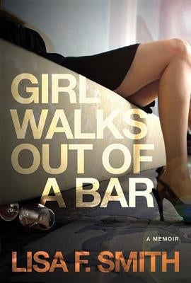Girl Walks Out of a Bar: A Memoir by Smith, Lisa F.