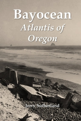 Bayocean: Atlantis of Oregon by Sutherland, Jerry