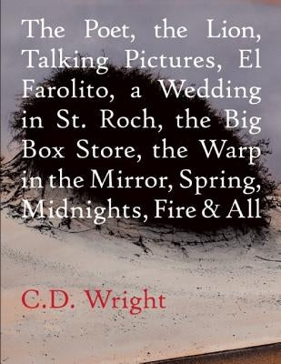 The Poet, the Lion, Talking Pictures, El Farolito, a Wedding in St. Roch, the Big Box Store, the Warp in the Mirror, Spring, Midnights, Fire & All by Wright, C. D.