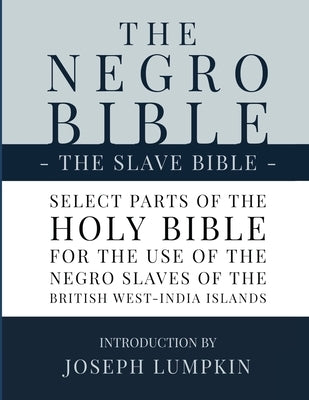 The Negro Bible - The Slave Bible: Select Parts of the Holy Bible, Selected for the use of the Negro Slaves, in the British West-India Islands by Lumpkin, Joseph B.