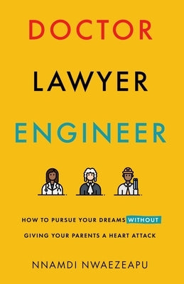 Doctor Lawyer Engineer: How to Pursue Your Dreams without Giving Your Parents a Heart Attack by Nwaezeapu, Nnamdi