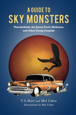 A Guide to Sky Monsters: Thunderbirds, the Jersey Devil, Mothman, and Other Flying Cryptids by Mart, T. S.