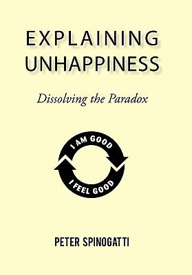 Explaining Unhappiness: Dissolving the Paradox by Spinogatti, Peter