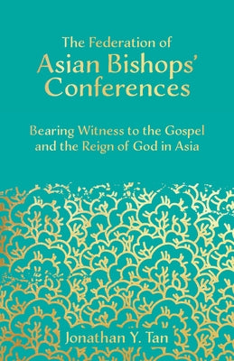 The Federation of Asian Bishops' Conferences (FABC): Bearing Witness to the Gospel and the Reign of God in Asia by Tan, Jonathan y.