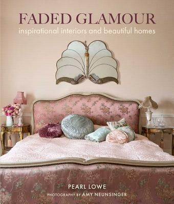 Faded Glamour: Inspirational Interiors and Beautiful Homes by Lowe, Pearl