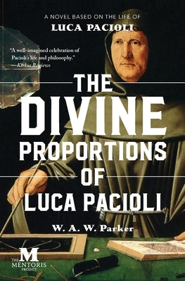 The Divine Proportions of Luca Pacioli: A Novel Based on the Life of Luca Pacioli by Parker, W. a. W.