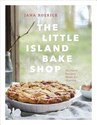 The Little Island Bake Shop: Heirloom Recipes Made for Sharing by Roerick, Jana