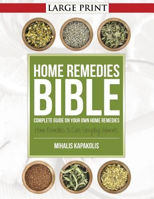 Home Remedies Bible: Complete Guide on Your Own Home Remedies by Kapakolis, Mihalis