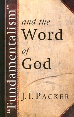 Fundamentalism and the Word of God by Packer, J. I.