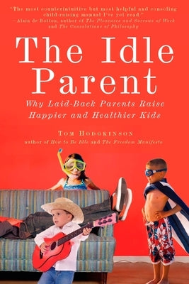 The Idle Parent: Why Laid-Back Parents Raise Happier and Healthier Kids by Hodgkinson, Tom