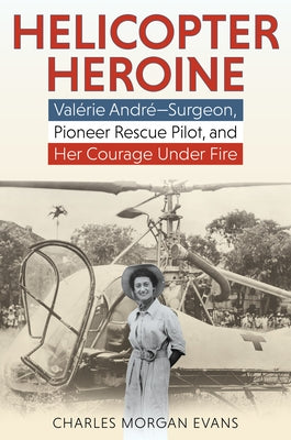 Helicopter Heroine: Valérie André--Surgeon, Pioneer Rescue Pilot, and Her Courage Under Fire by Evans, Charles Morgan