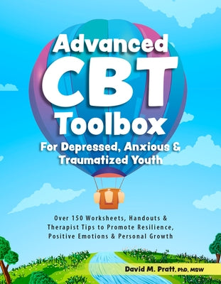 Advanced CBT Toolbox for Depressed, Anxious & Traumatized Youth: Over 150 Worksheets, Handouts & Therapist Tips to Promote Resilience, Positive Emotio by Pratt, David