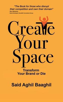 Create Your Space: Transform Your Brand or Die by Baaghil, Said Aghil