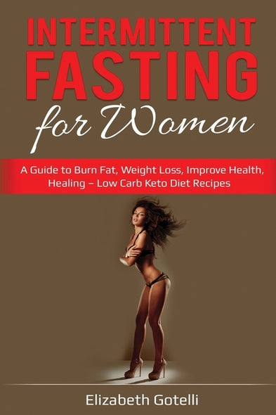 Intermittent Fasting for Women: A Guide to Burn Fat, Weight Loss, Improve Health, Healing - Low Carb Keto Diet Recipes by Gotelli, Elizabeth