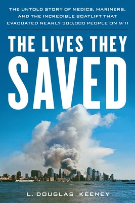 The Lives They Saved: The Untold Story of Medics, Mariners and the Incredible Boatlift That Evacuated Nearly 300,000 People on 9/11 by Keeney, L. Douglas