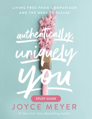 Authentically, Uniquely You Study Guide: Living Free from Comparison and the Need to Please by Meyer, Joyce
