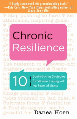 Chronic Resilience: 10 Sanity-Saving Stratgies for Women Coping with the Stress of Illness by Horn, Danea
