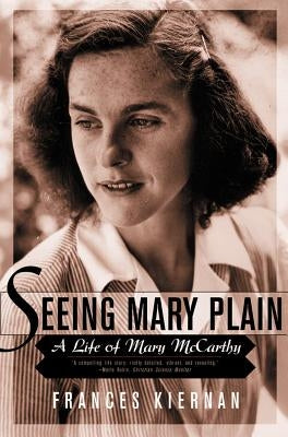 Seeing Mary Plain: A Life of Mary McCarthy by Kiernan, Frances