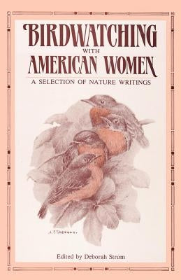 Birdwatching with American Women: A Selection of Nature Writings by Strom, Deborah