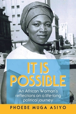 It Is Possible: An African Woman's Reflections on a Life-Long Political Journey by Asiyo, Phoebe Muga