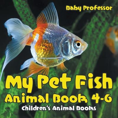 My Pet Fish - Animal Book 4-6 Children's Animal Books by Baby Professor
